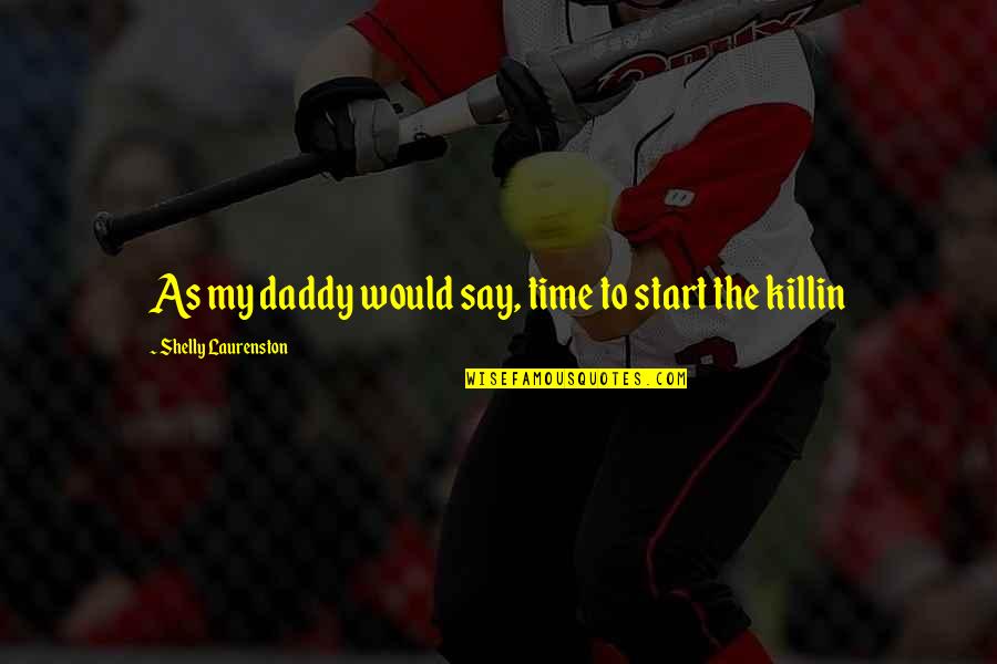 My Daddy Quotes By Shelly Laurenston: As my daddy would say, time to start My Daddy Quotes By Shelly Laurenston: As my daddy would say, time to start