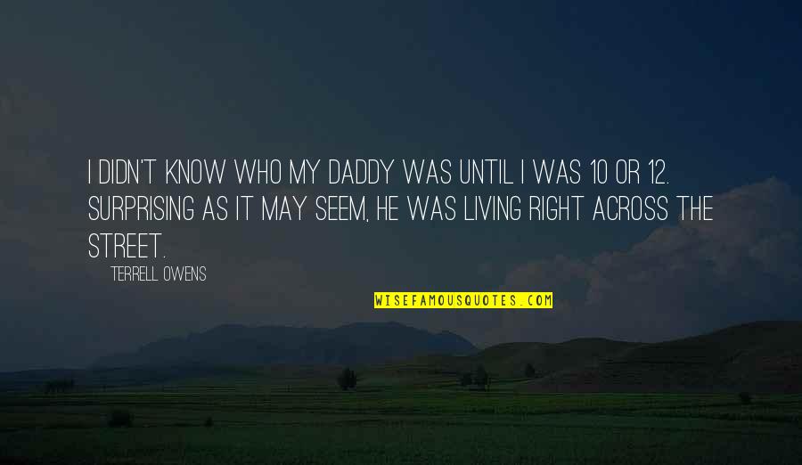 My Daddy Quotes By Terrell Owens: I didn't know who my daddy was until My Daddy Quotes By Terrell Owens: I didn't know who my daddy was until