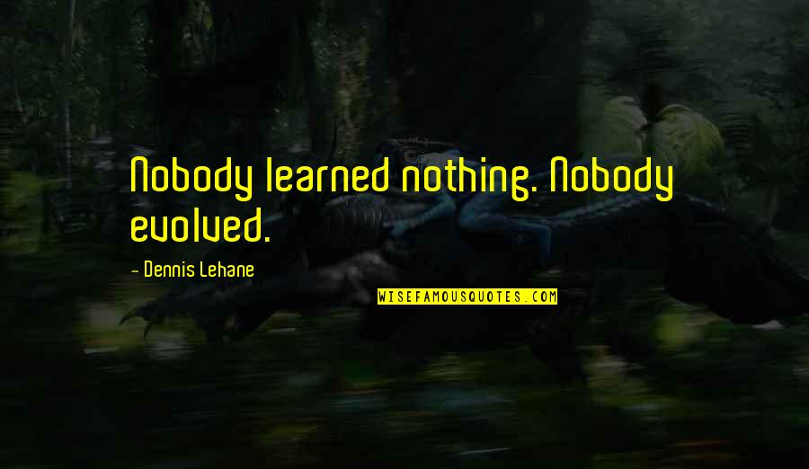 My Dad's Birthday Quotes By Dennis Lehane: Nobody learned nothing. Nobody evolved.