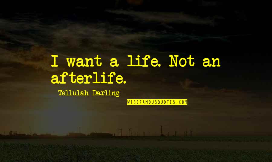 My Darling Quotes By Tellulah Darling: I want a life. Not an afterlife.