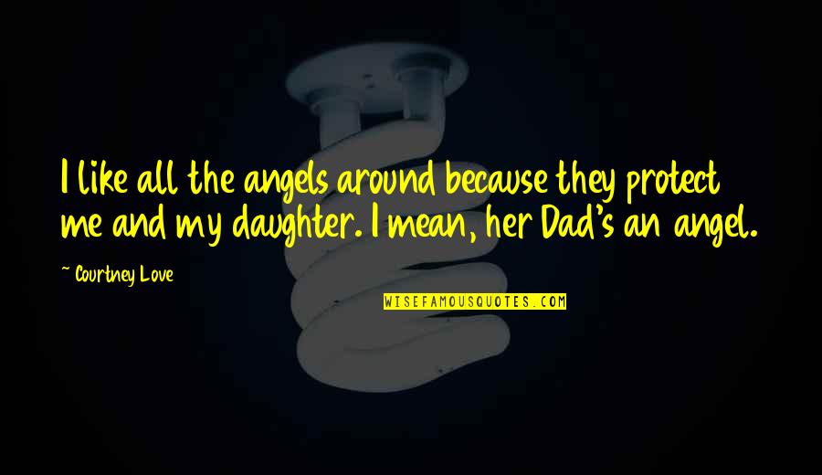 My Daughter From Dad Quotes By Courtney Love: I like all the angels around because they My Daughter From Dad Quotes By Courtney Love: I like all the angels around because they