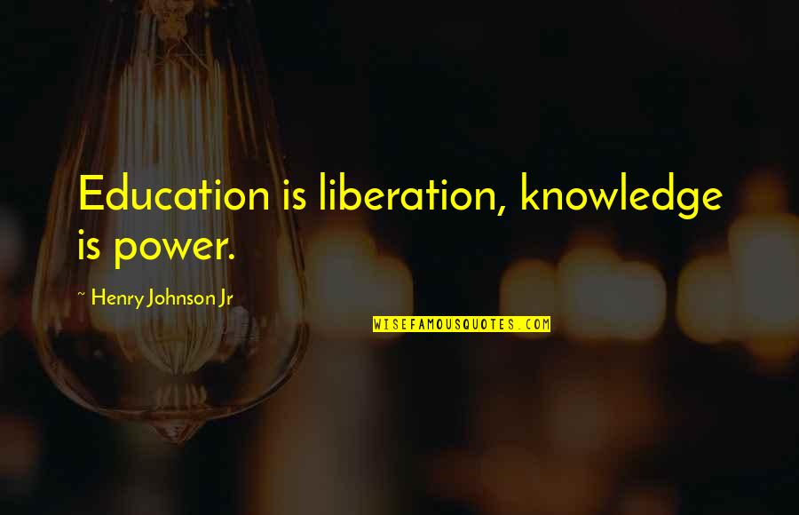 My Daughter Graduating Quotes By Henry Johnson Jr: Education is liberation, knowledge is power.