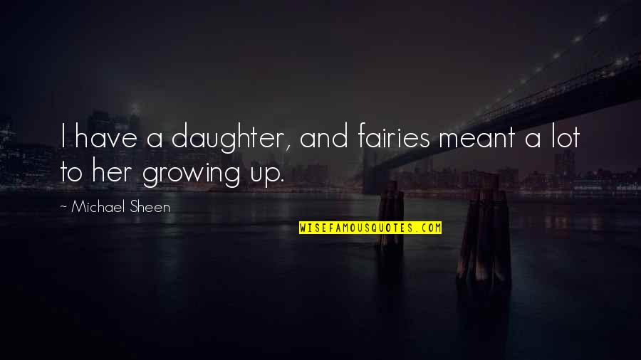 My Daughter Growing Up Quotes By Michael Sheen: I have a daughter, and fairies meant a