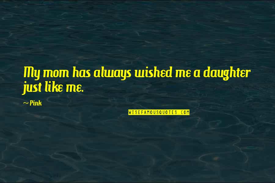 My Daughter Is Just Like Me Quotes By Pink: My mom has always wished me a daughter