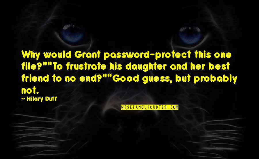 My Daughter Is My Best Friend Quotes By Hilary Duff: Why would Grant password-protect this one file?""To frustrate