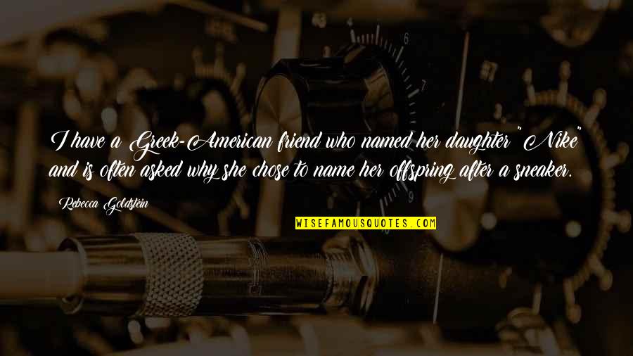 My Daughter Is My Best Friend Quotes By Rebecca Goldstein: I have a Greek-American friend who named her