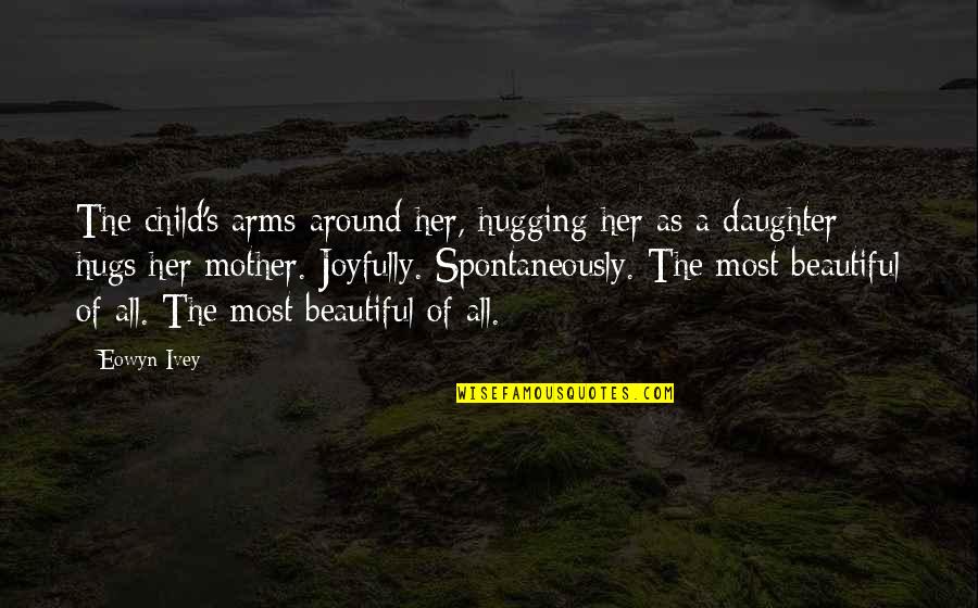 My Daughter Is So Beautiful Quotes By Eowyn Ivey: The child's arms around her, hugging her as My Daughter Is So Beautiful Quotes By Eowyn Ivey: The child's arms around her, hugging her as