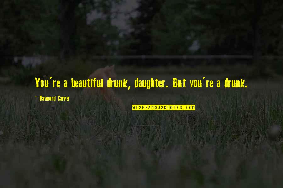 My Daughter Is So Beautiful Quotes By Raymond Carver: You're a beautiful drunk, daughter. But you're a My Daughter Is So Beautiful Quotes By Raymond Carver: You're a beautiful drunk, daughter. But you're a