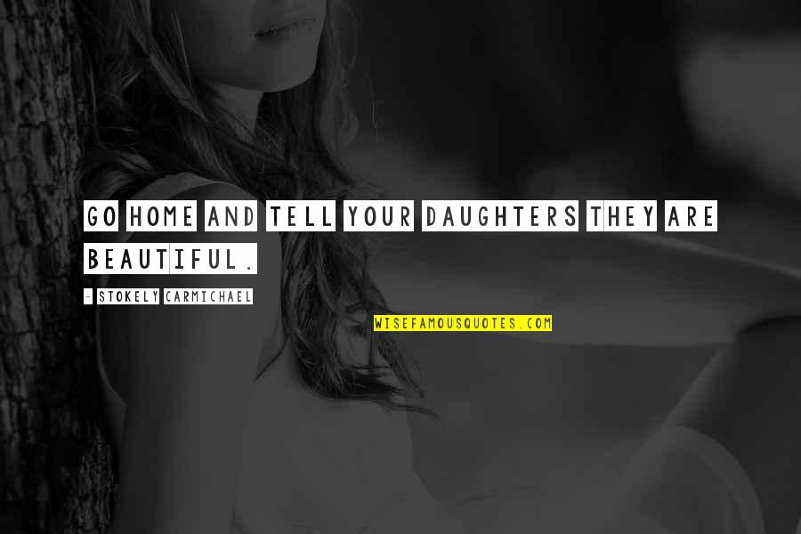 My Daughter Is So Beautiful Quotes By Stokely Carmichael: Go home and tell your daughters they are My Daughter Is So Beautiful Quotes By Stokely Carmichael: Go home and tell your daughters they are