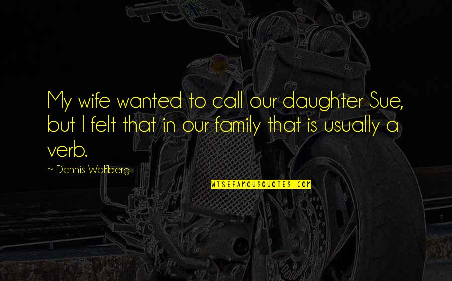 My Daughter Quotes By Dennis Wolfberg: My wife wanted to call our daughter Sue,