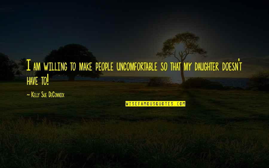 My Daughter Quotes By Kelly Sue DeConnick: I am willing to make people uncomfortable so