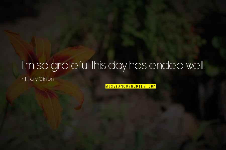 My Day Ended Well Quotes By Hillary Clinton: I'm so grateful this day has ended well.