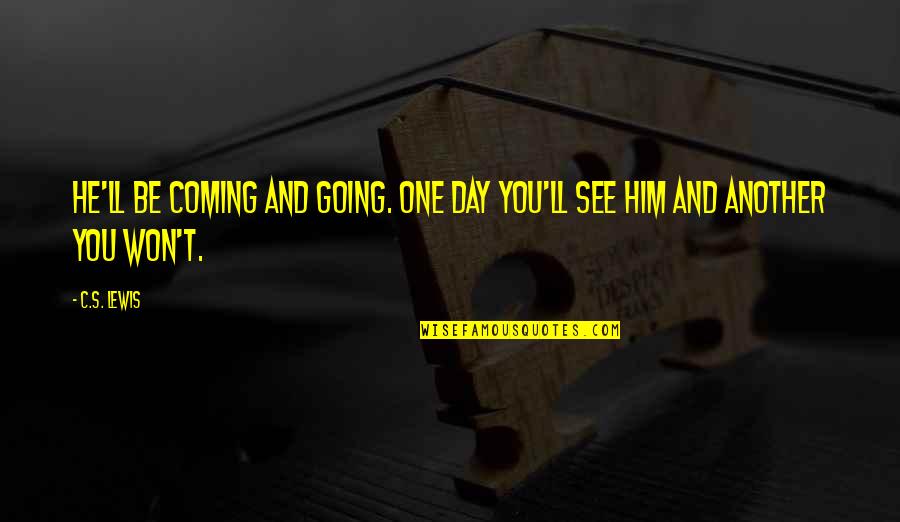 My Day Is Coming Quotes By C.S. Lewis: He'll be coming and going. One day you'll