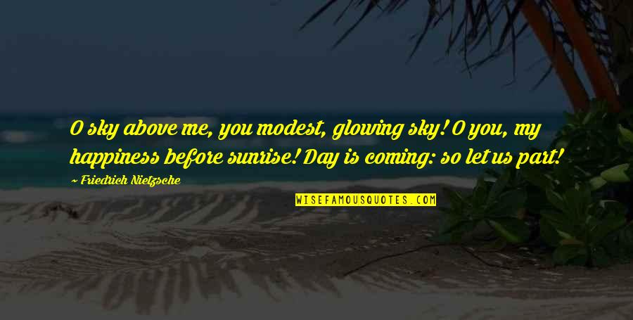 My Day Is Coming Quotes By Friedrich Nietzsche: O sky above me, you modest, glowing sky!