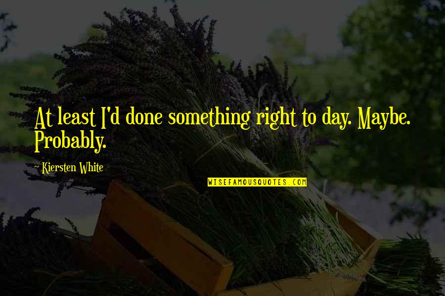 My Day Is Done Quotes By Kiersten White: At least I'd done something right to day.