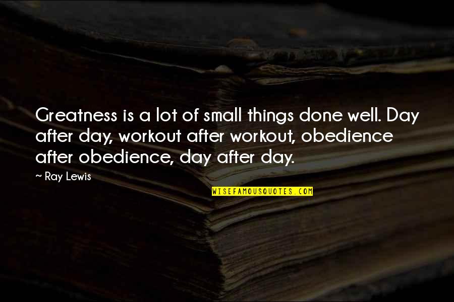 My Day Is Done Quotes By Ray Lewis: Greatness is a lot of small things done