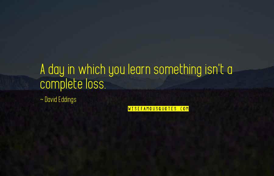 My Day Is Not Complete Quotes By David Eddings: A day in which you learn something isn't