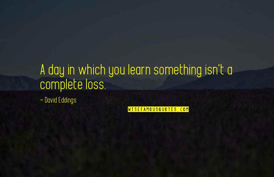 My Day Isn't Complete Without You Quotes By David Eddings: A day in which you learn something isn't