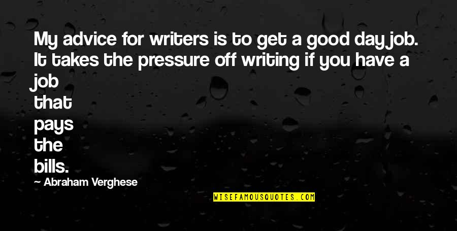 My Day Off Quotes By Abraham Verghese: My advice for writers is to get a My Day Off Quotes By Abraham Verghese: My advice for writers is to get a