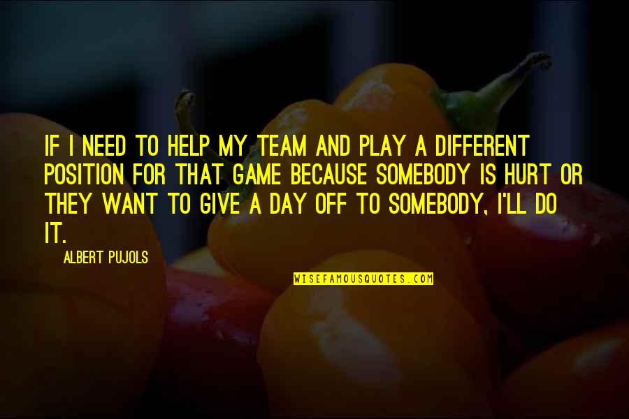 My Day Off Quotes By Albert Pujols: If I need to help my team and My Day Off Quotes By Albert Pujols: If I need to help my team and