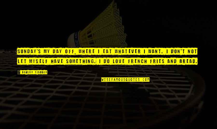 My Day Off Quotes By Ashley Tisdale: Sunday's my day off, where I eat whatever