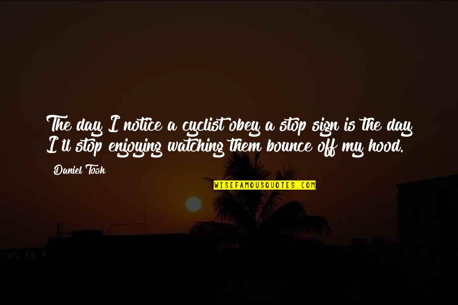 My Day Off Quotes By Daniel Tosh: The day I notice a cyclist obey a My Day Off Quotes By Daniel Tosh: The day I notice a cyclist obey a