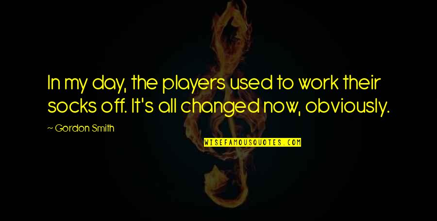 My Day Off Quotes By Gordon Smith: In my day, the players used to work My Day Off Quotes By Gordon Smith: In my day, the players used to work