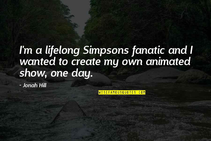 My Day One Quotes By Jonah Hill: I'm a lifelong Simpsons fanatic and I wanted