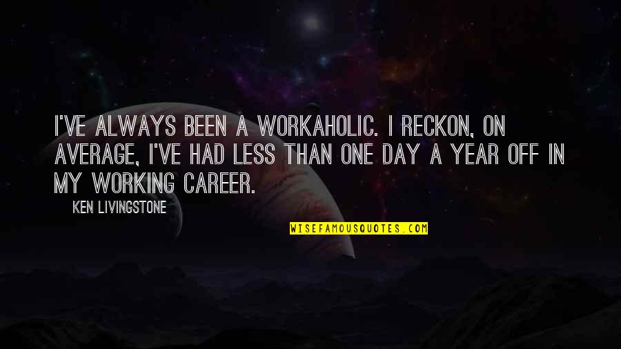 My Day One Quotes By Ken Livingstone: I've always been a workaholic. I reckon, on