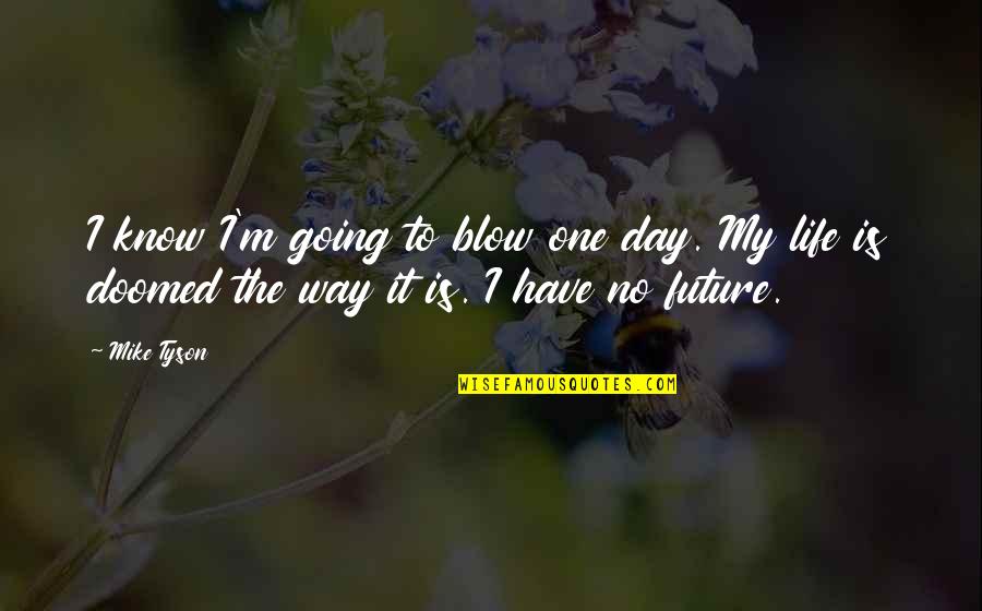 My Day One Quotes By Mike Tyson: I know I'm going to blow one day.