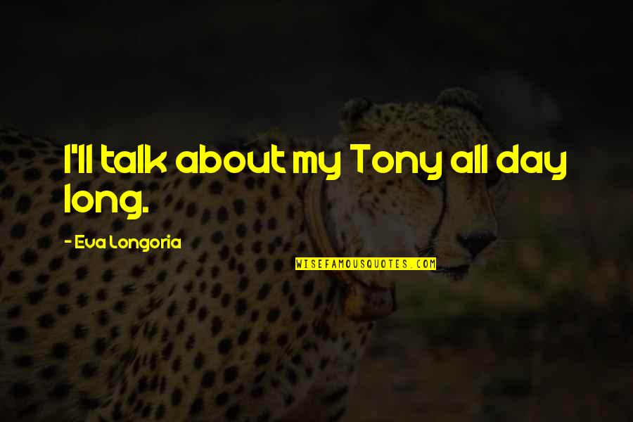 My Day Quotes By Eva Longoria: I'll talk about my Tony all day long. My Day Quotes By Eva Longoria: I'll talk about my Tony all day long.