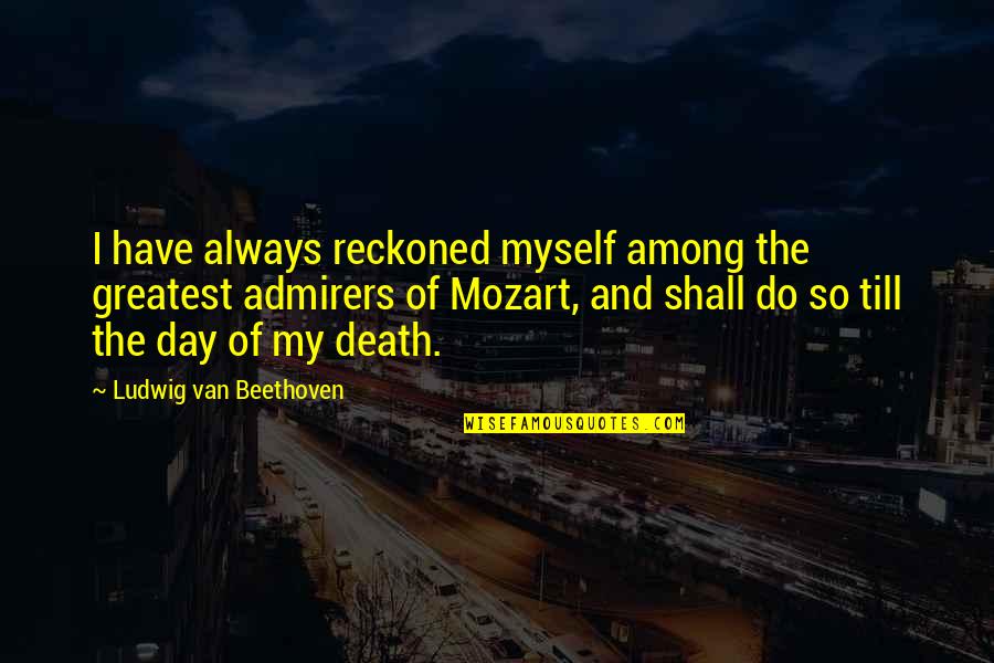 My Day Quotes By Ludwig Van Beethoven: I have always reckoned myself among the greatest