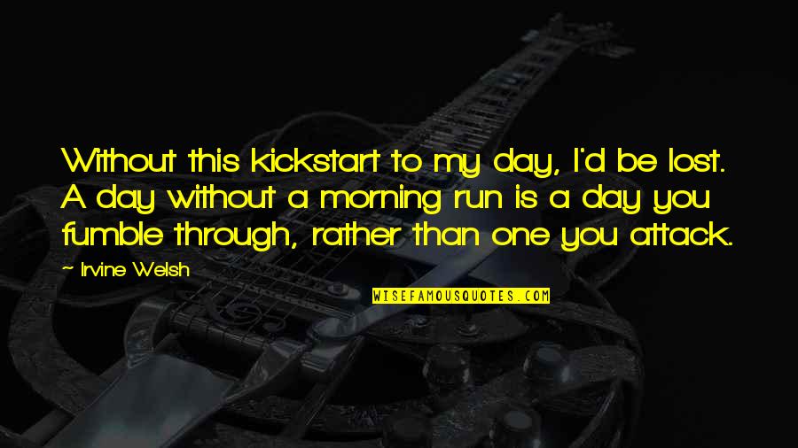 My Day Without You Quotes By Irvine Welsh: Without this kickstart to my day, I'd be