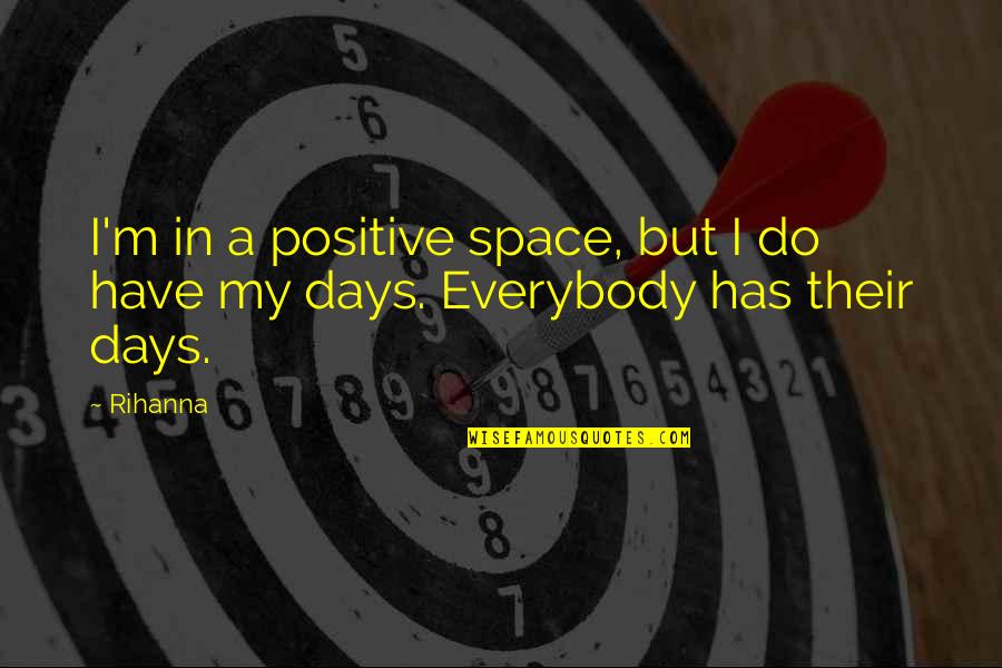 My Days Quotes By Rihanna: I'm in a positive space, but I do