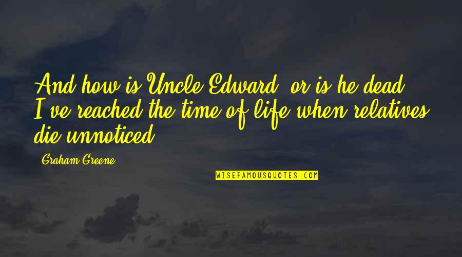 My Dead Uncle Quotes By Graham Greene: And how is Uncle Edward? or is he