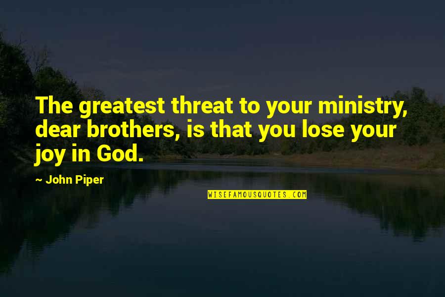 My Dear Brother Quotes By John Piper: The greatest threat to your ministry, dear brothers,