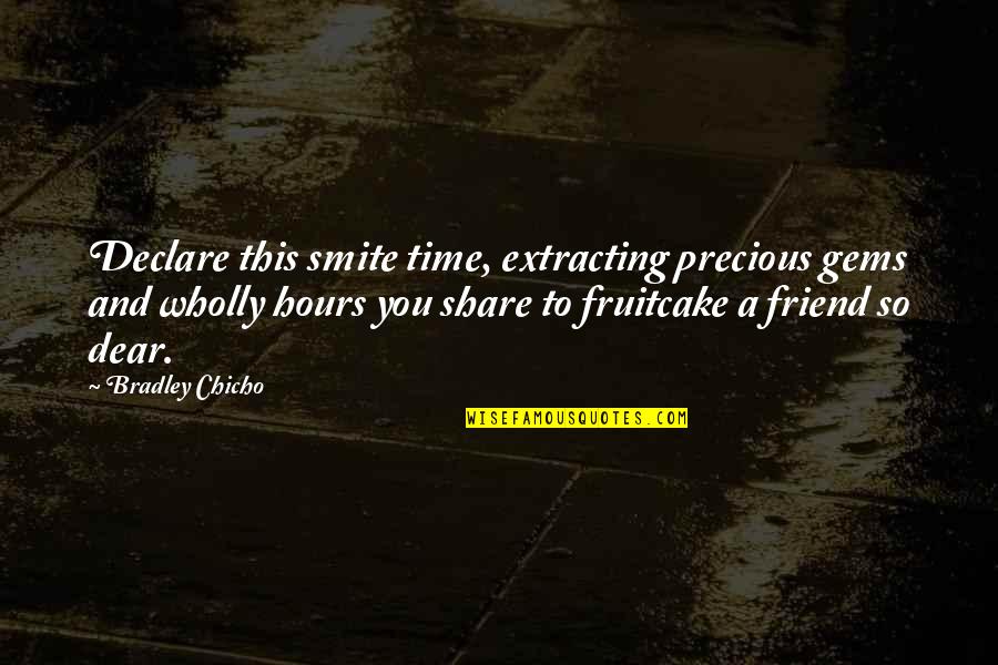 My Dear Friend Quotes By Bradley Chicho: Declare this smite time, extracting precious gems and