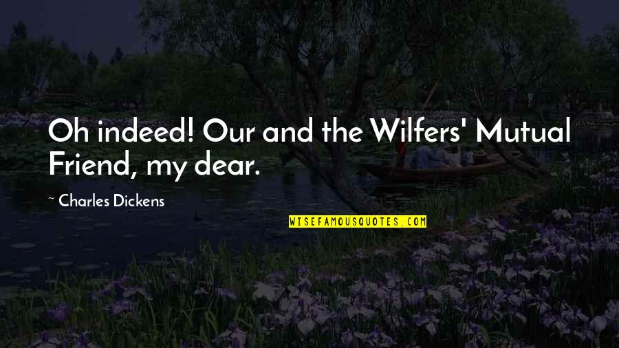 My Dear Friend Quotes By Charles Dickens: Oh indeed! Our and the Wilfers' Mutual Friend,