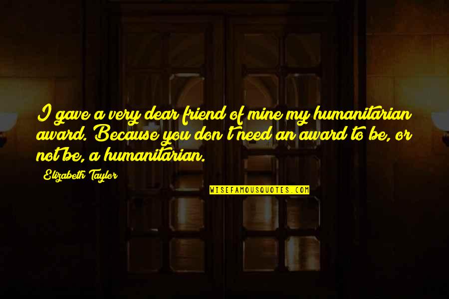 My Dear Friend Quotes By Elizabeth Taylor: I gave a very dear friend of mine
