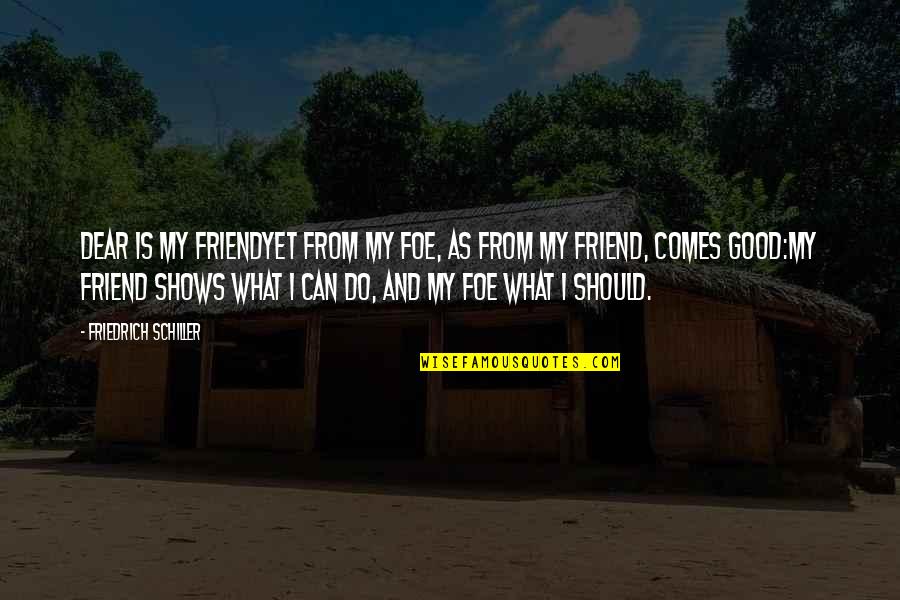 My Dear Friend Quotes By Friedrich Schiller: Dear is my friendyet from my foe, as My Dear Friend Quotes By Friedrich Schiller: Dear is my friendyet from my foe, as
