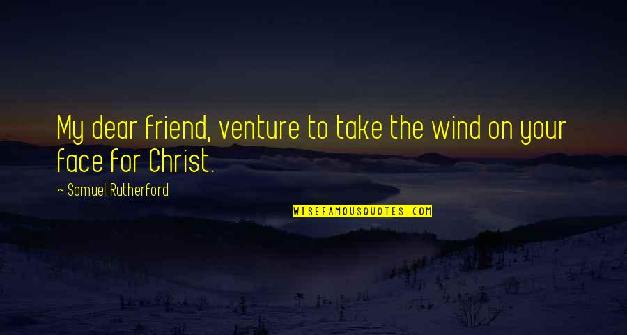 My Dear Friend Quotes By Samuel Rutherford: My dear friend, venture to take the wind