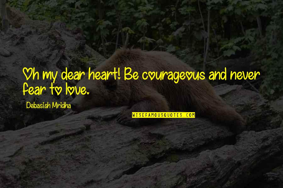 My Dear Love Quotes By Debasish Mridha: Oh my dear heart! Be courageous and never