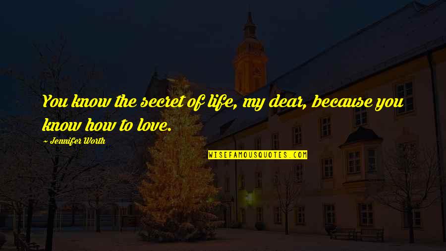 My Dear Love Quotes By Jennifer Worth: You know the secret of life, my dear, My Dear Love Quotes By Jennifer Worth: You know the secret of life, my dear,