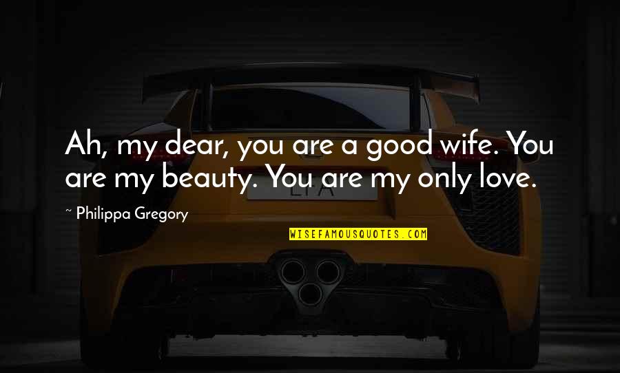 My Dear Love Quotes By Philippa Gregory: Ah, my dear, you are a good wife.