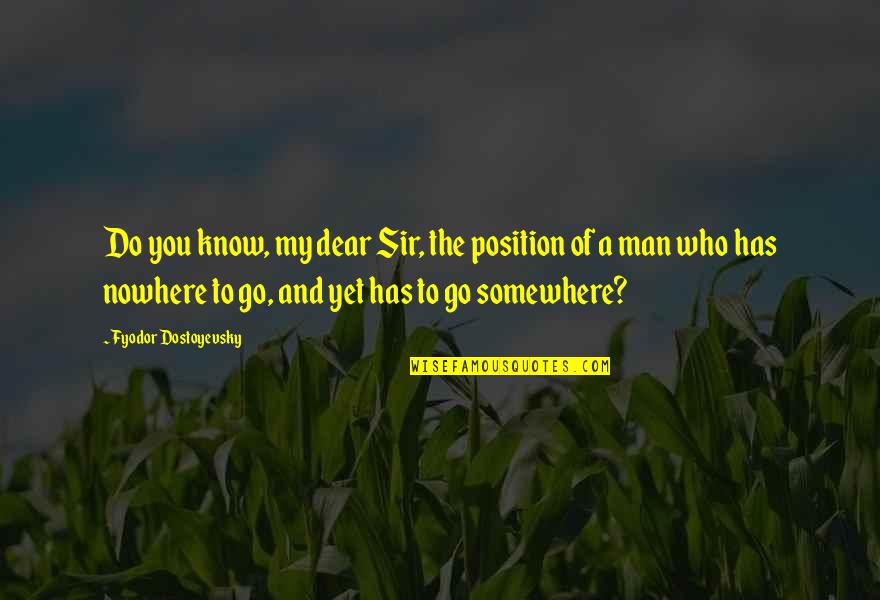 My Dear Sir Quotes By Fyodor Dostoyevsky: Do you know, my dear Sir, the position My Dear Sir Quotes By Fyodor Dostoyevsky: Do you know, my dear Sir, the position