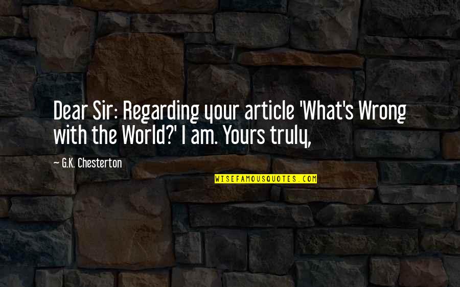 My Dear Sir Quotes By G.K. Chesterton: Dear Sir: Regarding your article 'What's Wrong with My Dear Sir Quotes By G.K. Chesterton: Dear Sir: Regarding your article 'What's Wrong with