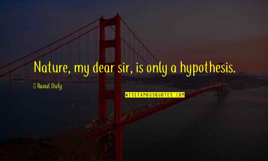My Dear Sir Quotes By Raoul Dufy: Nature, my dear sir, is only a hypothesis. My Dear Sir Quotes By Raoul Dufy: Nature, my dear sir, is only a hypothesis.