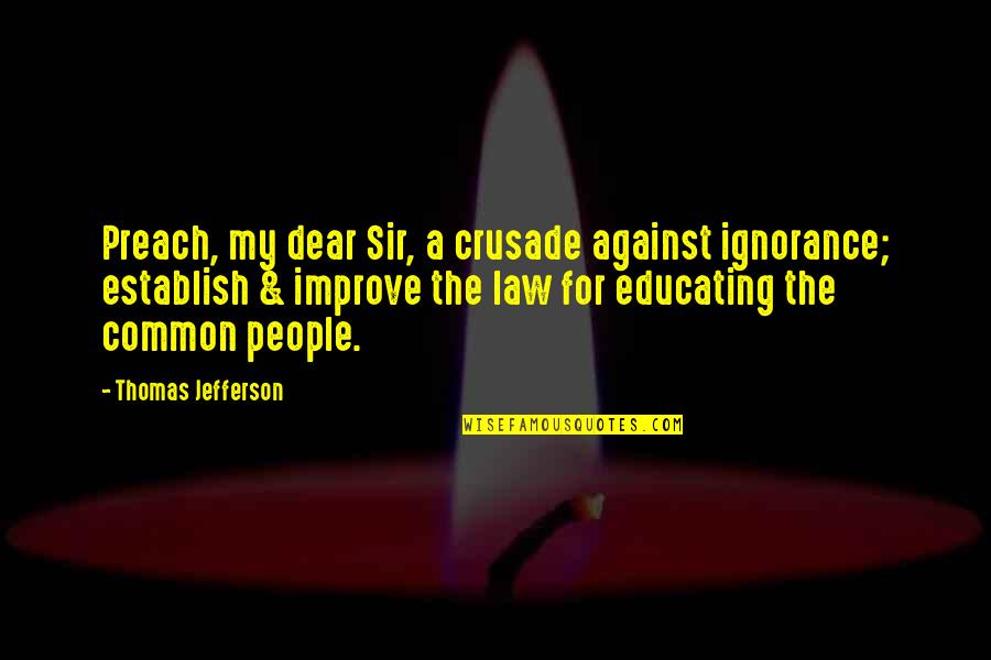 My Dear Sir Quotes By Thomas Jefferson: Preach, my dear Sir, a crusade against ignorance; My Dear Sir Quotes By Thomas Jefferson: Preach, my dear Sir, a crusade against ignorance;
