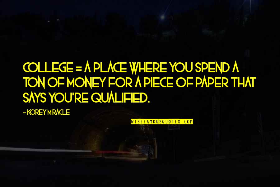 My Dear Students Quotes By Korey Miracle: College = A place where you spend a My Dear Students Quotes By Korey Miracle: College = A place where you spend a
