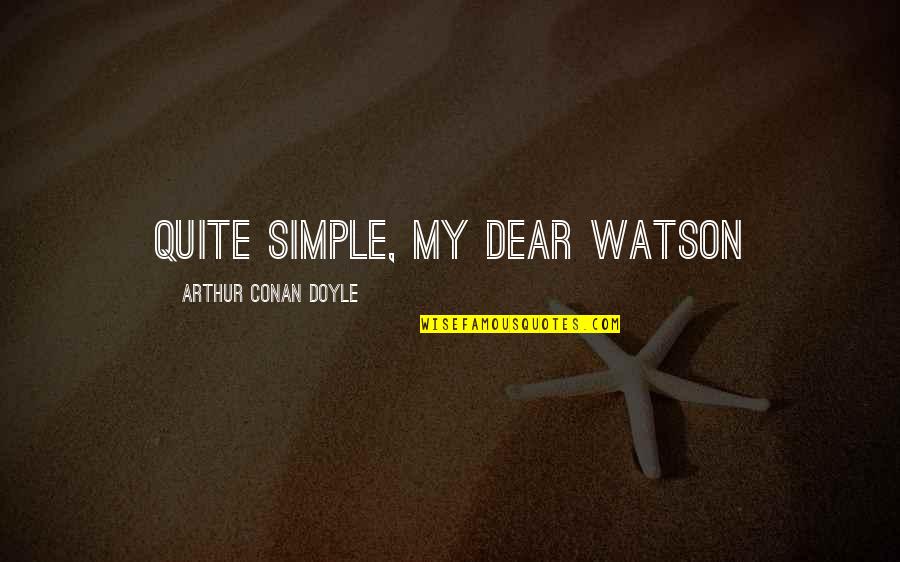 My Dear Watson Quotes By Arthur Conan Doyle: Quite simple, my dear Watson